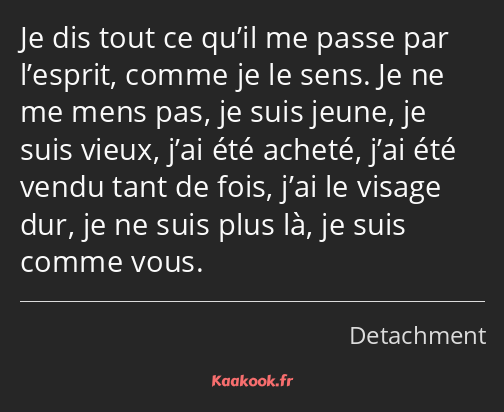 Je dis tout ce qu’il me passe par l’esprit, comme je le sens. Je ne me mens pas, je suis jeune, je…