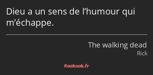 Dieu a un sens de l’humour qui m’échappe.