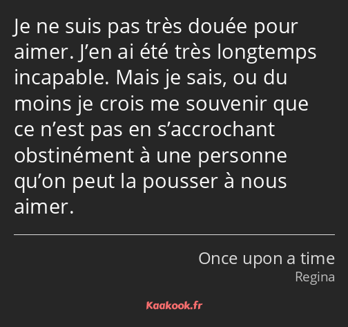 Je ne suis pas très douée pour aimer. J’en ai été très longtemps incapable. Mais je sais, ou du…