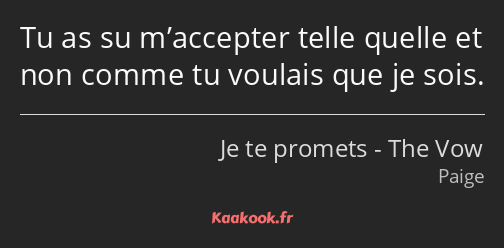 Tu as su m’accepter telle quelle et non comme tu voulais que je sois.