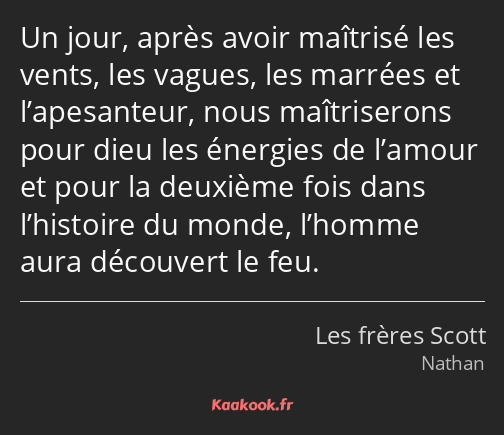 Un jour, après avoir maîtrisé les vents, les vagues, les marrées et l’apesanteur, nous maîtriserons…