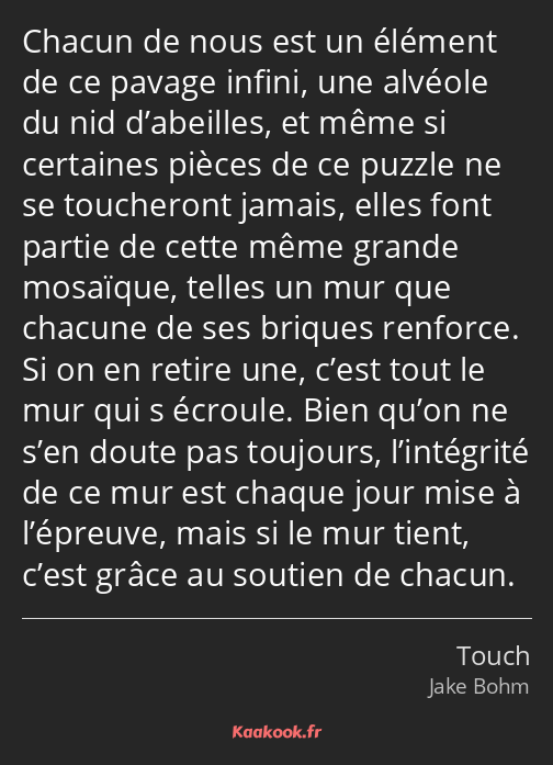 Chacun de nous est un élément de ce pavage infini, une alvéole du nid d’abeilles, et même si…