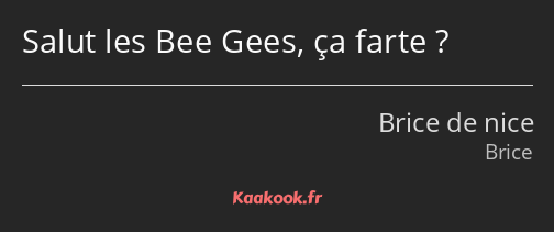 Salut les Bee Gees, ça farte ?
