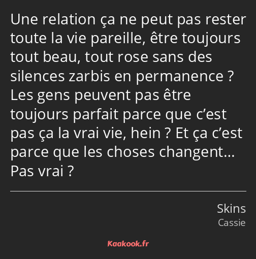 Une relation ça ne peut pas rester toute la vie pareille, être toujours tout beau, tout rose sans…