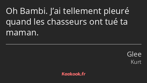 Oh Bambi. J’ai tellement pleuré quand les chasseurs ont tué ta maman.