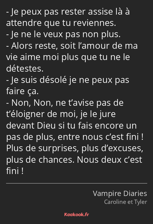 Je peux pas rester assise là à attendre que tu reviennes. Je ne le veux pas non plus. Alors reste…