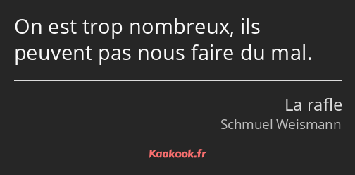 On est trop nombreux, ils peuvent pas nous faire du mal.