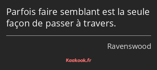 Parfois faire semblant est la seule façon de passer à travers.
