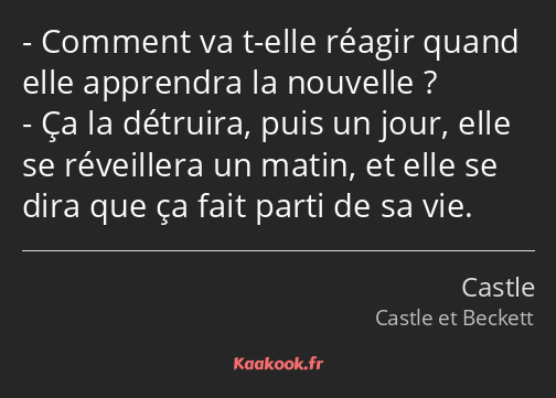 Comment va t-elle réagir quand elle apprendra la nouvelle ? Ça la détruira, puis un jour, elle se…