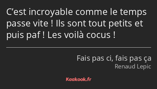 C’est incroyable comme le temps passe vite ! Ils sont tout petits et puis paf ! Les voilà cocus !