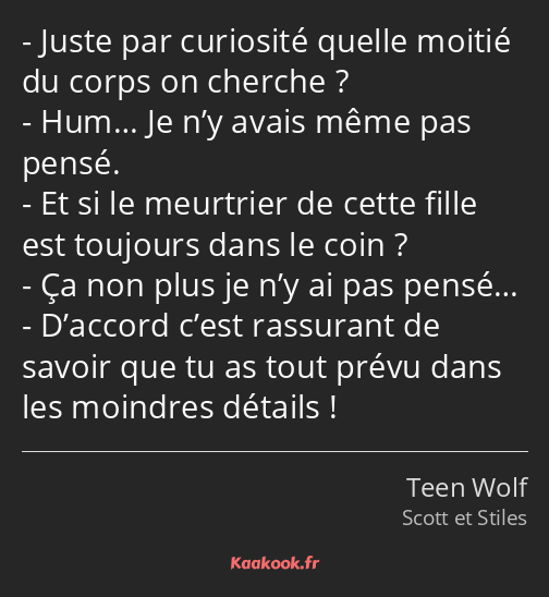 Juste par curiosité quelle moitié du corps on cherche ? Hum… Je n’y avais même pas pensé. Et si le…