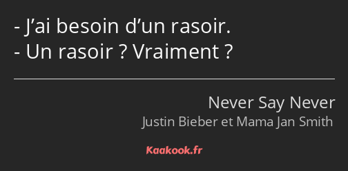 J’ai besoin d’un rasoir. Un rasoir ? Vraiment ?