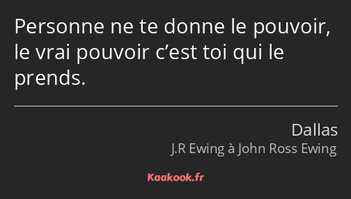 Personne ne te donne le pouvoir, le vrai pouvoir c’est toi qui le prends.
