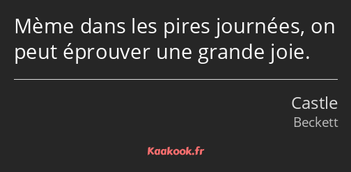 Mème dans les pires journées, on peut éprouver une grande joie.