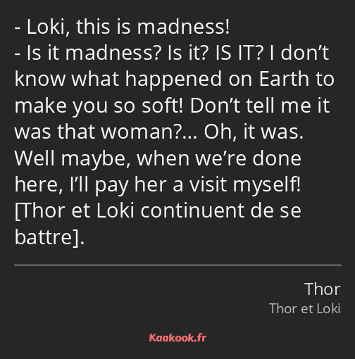 Loki, this is madness! Is it madness? Is it? IS IT? I don’t know what happened on Earth to make you…
