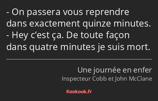 On passera vous reprendre dans exactement quinze minutes. Hey c’est ça. De toute façon dans quatre…