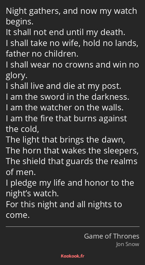 Night gathers, and now my watch begins. It shall not end until my death. I shall take no wife, hold…
