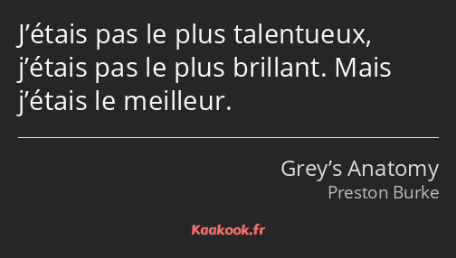 J’étais pas le plus talentueux, j’étais pas le plus brillant. Mais j’étais le meilleur.