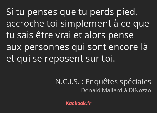 Si tu penses que tu perds pied, accroche toi simplement à ce que tu sais être vrai et alors pense…