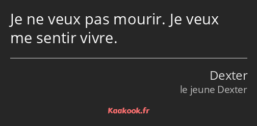 Je ne veux pas mourir. Je veux me sentir vivre.