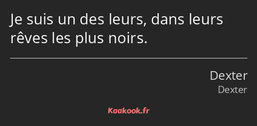 Je suis un des leurs, dans leurs rêves les plus noirs.