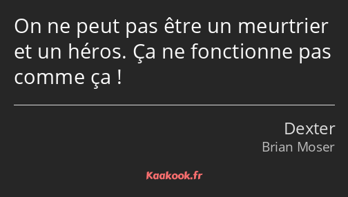 On ne peut pas être un meurtrier et un héros. Ça ne fonctionne pas comme ça !