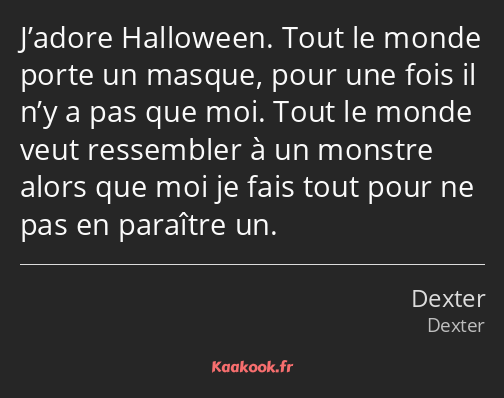 J’adore Halloween. Tout le monde porte un masque, pour une fois il n’y a pas que moi. Tout le monde…