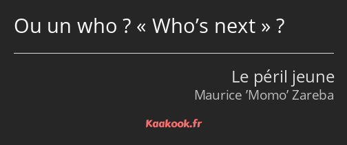 Ou un who ? Who’s next ?