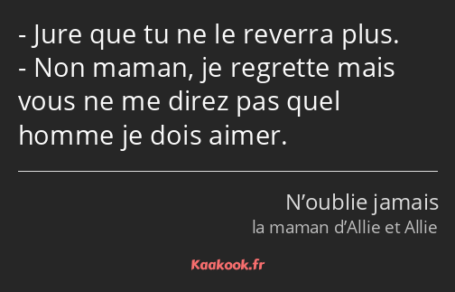 Jure que tu ne le reverra plus. Non maman, je regrette mais vous ne me direz pas quel homme je dois…