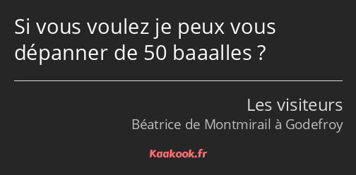 Si vous voulez je peux vous dépanner de 50 baaalles ?