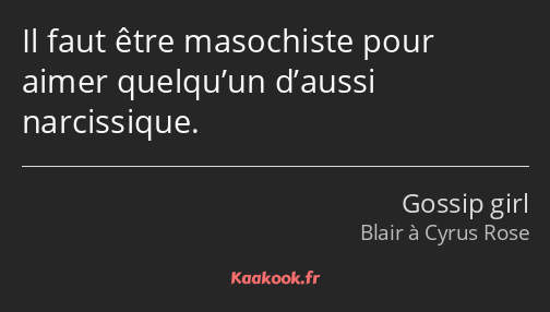 Il faut être masochiste pour aimer quelqu’un d’aussi narcissique.