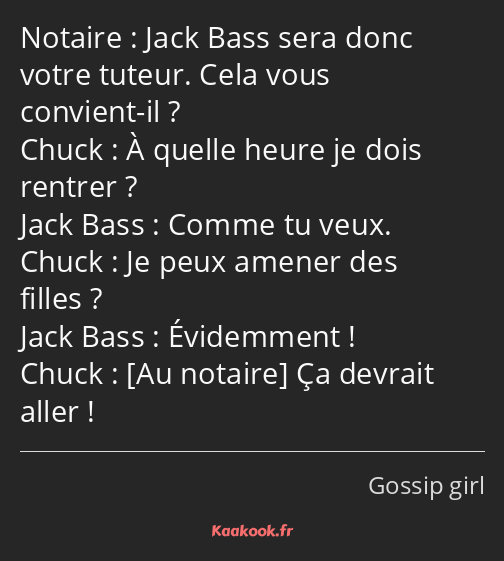 Jack Bass sera donc votre tuteur. Cela vous convient-il ? À quelle heure je dois rentrer ? Comme tu…