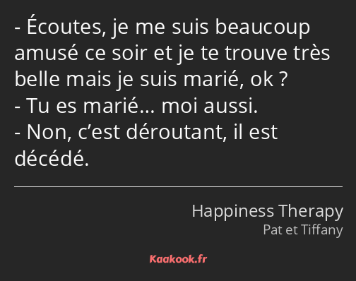 Écoutes, je me suis beaucoup amusé ce soir et je te trouve très belle mais je suis marié, ok ? Tu…