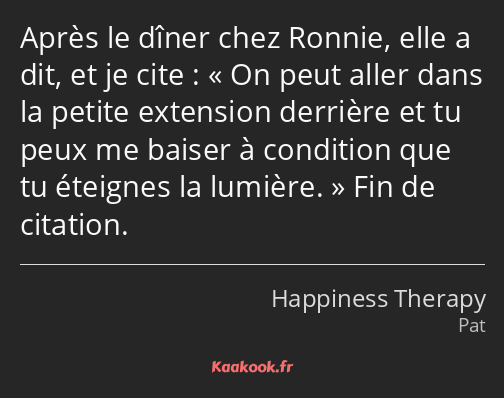 Après le dîner chez Ronnie, elle a dit, et je cite : On peut aller dans la petite extension…