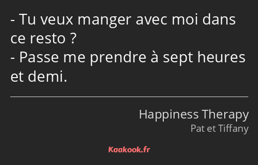 Tu veux manger avec moi dans ce resto ? Passe me prendre à sept heures et demi.