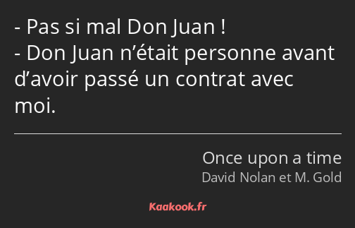 Pas si mal Don Juan ! Don Juan n’était personne avant d’avoir passé un contrat avec moi.