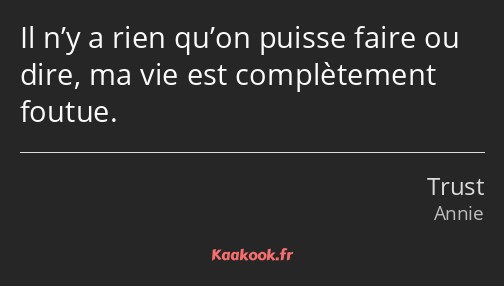 Il n’y a rien qu’on puisse faire ou dire, ma vie est complètement foutue.