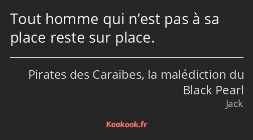 Tout homme qui n’est pas à sa place reste sur place.