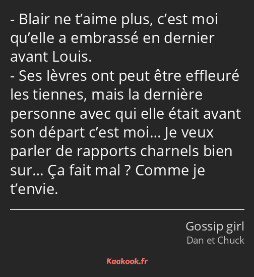 Blair ne t’aime plus, c’est moi qu’elle a embrassé en dernier avant Louis. Ses lèvres ont peut être…