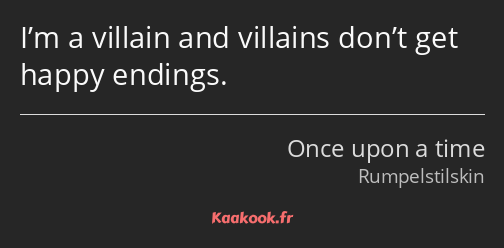 I’m a villain and villains don’t get happy endings.