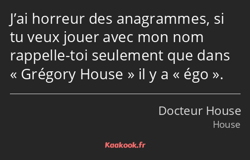 J’ai horreur des anagrammes, si tu veux jouer avec mon nom rappelle-toi seulement que dans Grégory…