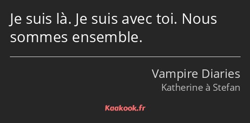 Je suis là. Je suis avec toi. Nous sommes ensemble.