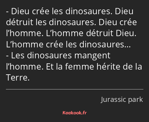 Dieu crée les dinosaures. Dieu détruit les dinosaures. Dieu crée l’homme. L’homme détruit Dieu…