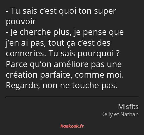 Tu sais c’est quoi ton super pouvoir Je cherche plus, je pense que j’en ai pas, tout ça c’est des…