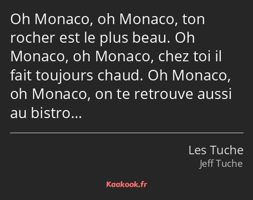 Oh Monaco, oh Monaco, ton rocher est le plus beau. Oh Monaco, oh Monaco, chez toi il fait toujours…