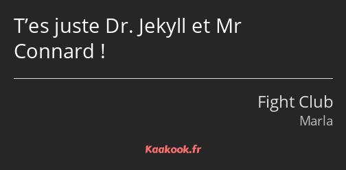 T’es juste Dr. Jekyll et Mr Connard !