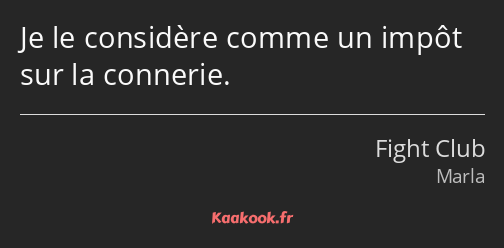 Je le considère comme un impôt sur la connerie.