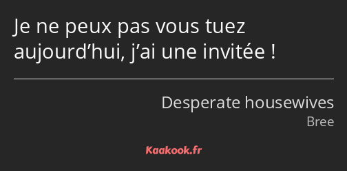 Je ne peux pas vous tuez aujourd’hui, j’ai une invitée !