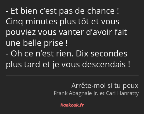 Et bien c’est pas de chance ! Cinq minutes plus tôt et vous pouviez vous vanter d’avoir fait une…