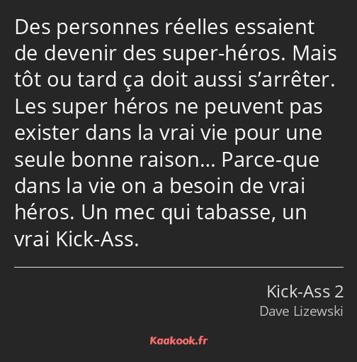 Des personnes réelles essaient de devenir des super-héros. Mais tôt ou tard ça doit aussi s’arrêter…